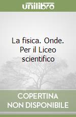 La fisica. Onde. Per il Liceo scientifico libro