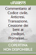 Commentario al Codice civile. Anticresi. Transazione. Cessione dei beni ai creditori. Promesse unilaterali (artt. 1960-1991 del Cod. Civ.) libro