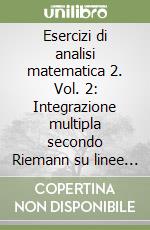 Esercizi di analisi matematica 2. Vol. 2: Integrazione multipla secondo Riemann su linee e superfici secondo Lebesque. libro