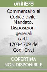 Commentario al Codice civile. Mandato. Disposizioni generali (artt. 1703-1709 del Cod. Civ.) libro