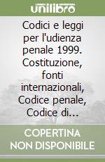 Codici e leggi per l'udienza penale 1999. Costituzione, fonti internazionali, Codice penale, Codice di procedura penale, leggi collegate e complementari libro