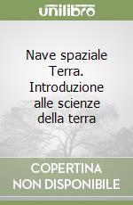 Nave spaziale Terra. Introduzione alle scienze della terra