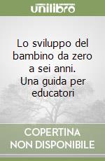 Lo sviluppo del bambino da zero a sei anni. Una guida per educatori libro