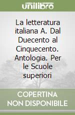 La letteratura italiana A. Dal Duecento al Cinquecento. Antologia. Per le Scuole superiori libro