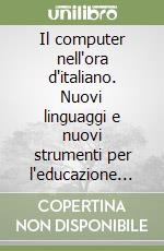 Il computer nell'ora d'italiano. Nuovi linguaggi e nuovi strumenti per l'educazione linguistica