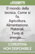 Il mondo della tecnica. Come si fa. Agricoltura. Alimentazione. Materiali. Fonti di energia. Educazione stradale libro