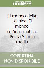Il mondo della tecnica. Il mondo dell'informatica. Per la Scuola media libro