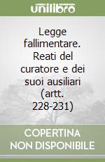 Legge fallimentare. Reati del curatore e dei suoi ausiliari (artt. 228-231) libro