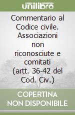 Commentario al Codice civile. Associazioni non riconosciute e comitati (artt. 36-42 del Cod. Civ.) libro