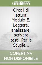 Circoli di lettura. Modulo E. Leggere, analizzare, scrivere testi. Per le Scuole superiori libro