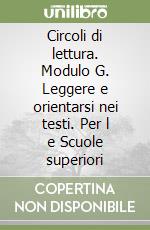 Circoli di lettura. Modulo G. Leggere e orientarsi nei testi. Per l e Scuole superiori libro