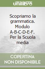 Scopriamo la grammatica. Modulo A-B-C-D-E-F. Per la Scuola media libro