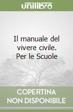 Il manuale del vivere civile. Per le Scuole libro