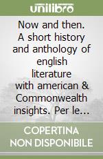 Now and then. A short history and anthology of english literature with american & Commonwealth insights. Per le Scuole superiori libro