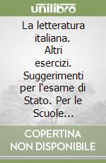 La letteratura italiana. Altri esercizi. Suggerimenti per l'esame di Stato. Per le Scuole superiori libro