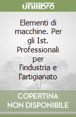 Elementi di macchine. Per gli Ist. Professionali per l'industria e l'artigianato libro