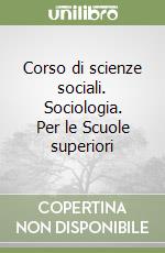 Corso di scienze sociali. Sociologia. Per le Scuole superiori libro