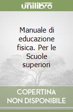 Manuale di educazione fisica. Per le Scuole superiori libro