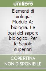 Elementi di biologia. Modulo A: biologia. Le basi del sapere biologico. Per le Scuole superiori libro