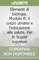 Elementi di biologia. Modulo B: il corpo umano e l'educazione alla salute. Per le Scuole superiori libro