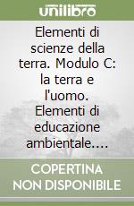 Elementi di scienze della terra. Modulo C: la terra e l'uomo. Elementi di educazione ambientale. Per il triennio libro