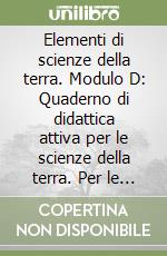 Elementi di scienze della terra. Modulo D: Quaderno di didattica attiva per le scienze della terra. Per le Scuole superiori libro