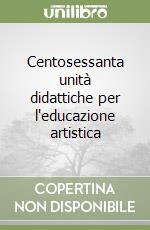 Centosessanta unità didattiche per l'educazione artistica libro