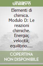 Elementi di chimica. Modulo D: Le reazioni chimiche. Energia; velocità; equilibrio. Per le Scuole superiori. Vol. 3 libro