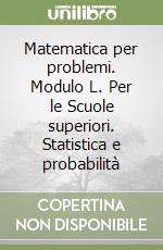 Matematica per problemi. Modulo L. Per le Scuole superiori. Statistica e probabilità libro