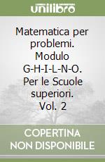 Matematica per problemi. Modulo G-H-I-L-N-O. Per le Scuole superiori. Vol. 2 libro