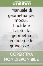 Manuale di geometria per moduli. Euclide e Talete: la geometria euclidea e le grandezze geometriche e la similitudine. Per le Scuole superiori libro