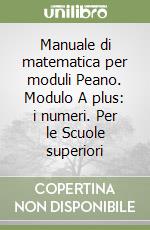 Manuale di matematica per moduli Peano. Modulo A plus: i numeri. Per le Scuole superiori libro