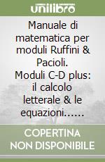 Manuale di matematica per moduli Ruffini & Pacioli. Moduli C-D plus: il calcolo letterale & le equazioni... Per le Scuole superiori libro