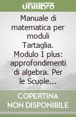 Manuale di matematica per moduli Tartaglia. Modulo I plus: approfondimenti di algebra. Per le Scuole superiori libro