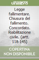 Legge fallimentare. Chiusura del fallimento. Concordato. Riabilitazione civile. (artt. 118-145) libro