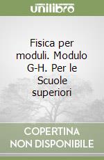 Fisica per moduli. Modulo G-H. Per le Scuole superiori libro