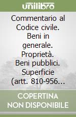 Commentario al Codice civile. Beni in generale. Proprietà. Beni pubblici. Superficie (artt. 810-956 del Cod. Civ.) libro