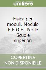 Fisica per moduli. Modulo E-F-G-H. Per le Scuole superiori libro