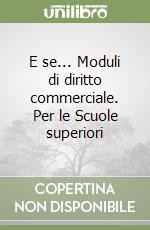 E se... Moduli di diritto commerciale. Per le Scuole superiori libro