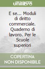 E se... Moduli di diritto commerciale. Quaderno di lavoro. Per le Scuole superiori libro