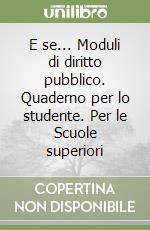 E se... Moduli di diritto pubblico. Quaderno per lo studente. Per le Scuole superiori libro