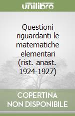 Questioni riguardanti le matematiche elementari (rist. anast. 1924-1927)