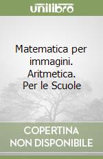 Matematica per immagini. Aritmetica. Per le Scuole libro