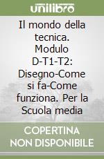 Il mondo della tecnica. Modulo D-T1-T2: Disegno-Come si fa-Come funziona. Per la Scuola media libro