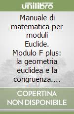 Manuale di matematica per moduli Euclide. Modulo F plus: la geometria euclidea e la congruenza. Per le Scuole superiori libro