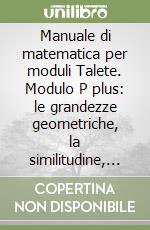 Manuale di matematica per moduli Talete. Modulo P plus: le grandezze geometriche, la similitudine, lo spazio. Per le Scuole superiori libro