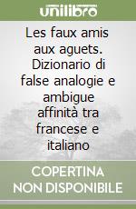 Les faux amis aux aguets. Dizionario di false analogie e ambigue affinità  tra francese e italiano, Raoul Boch