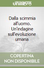 Dalla scimmia all'uomo. Un'indagine sull'evoluzione umana libro