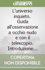 L'universo inquieto. Guida all'osservazione a occhio nudo e con il telescopio. Introduzione all'astronomia