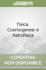 Fisica. Cosmogenesi e Astrofisica libro